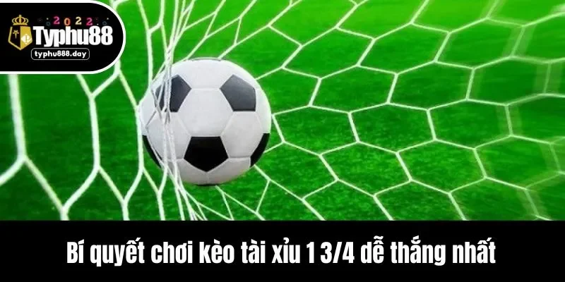 Bí quyết chơi kèo tài xỉu 1 3/4 dễ thắng nhất