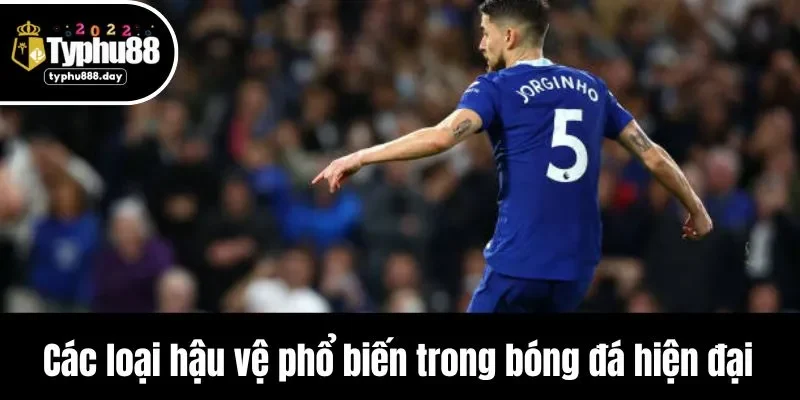 Các loại hậu vệ phổ biến trong bóng đá hiện đại