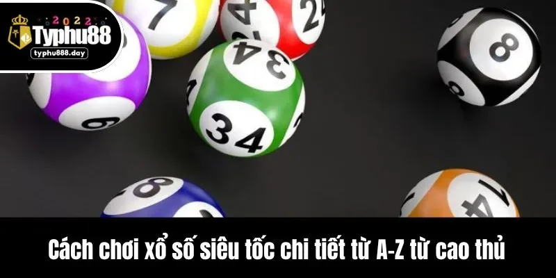Cách chơi xổ số siêu tốc chi tiết từ A-Z từ cao thủ