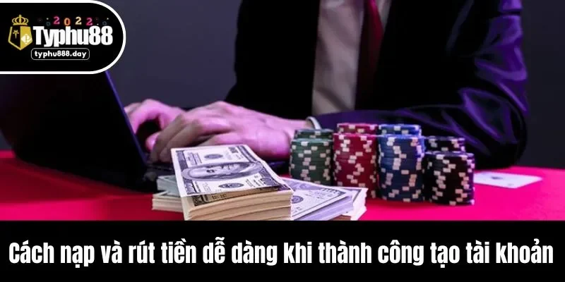 Cách nạp và rút tiền dễ dàng khi thành công tạo tài khoản