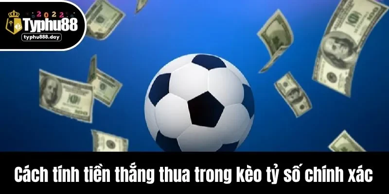 Cách tính tiền thắng thua trong kèo tỷ số chính xác