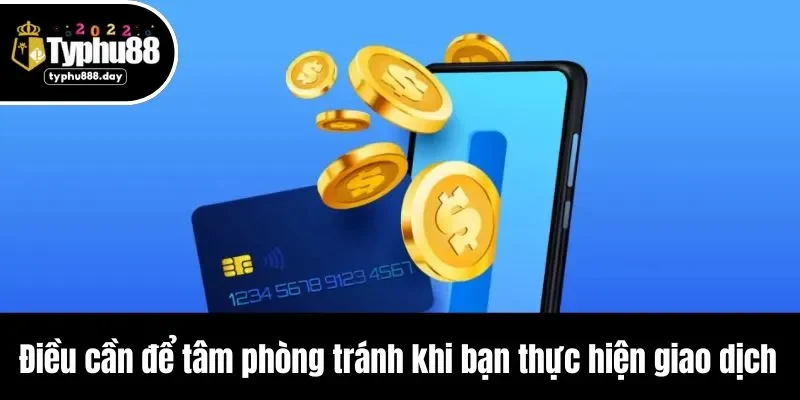 Điều cần để tâm phòng tránh khi bạn thực hiện giao dịch