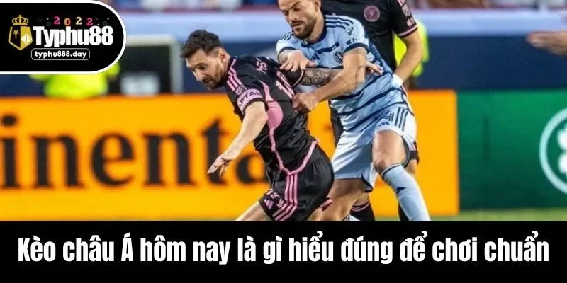 Kèo châu Á hôm nay là gì hiểu đúng để chơi chuẩn
