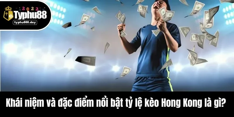 Khái niệm và đặc điểm nổi bật tỷ lệ kèo Hong Kong là gì? 
