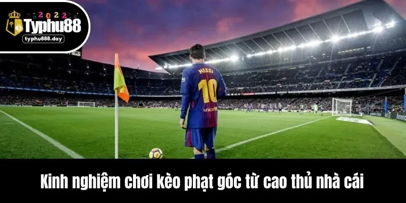 Kinh nghiệm chơi kèo phạt góc từ cao thủ nhà cái
