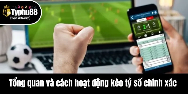 Tổng quan và cách hoạt động kèo tỷ số chính xác 