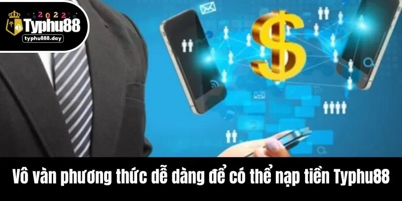 Vô vàn phương thức dễ dàng để có thể nạp tiền Typhu88